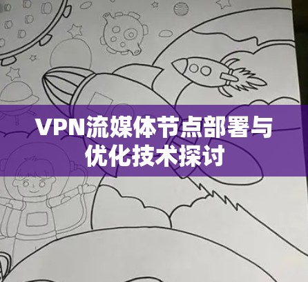 VPN流媒体节点部署与优化技术探讨 VPN流媒体节点部署与优化技术探讨