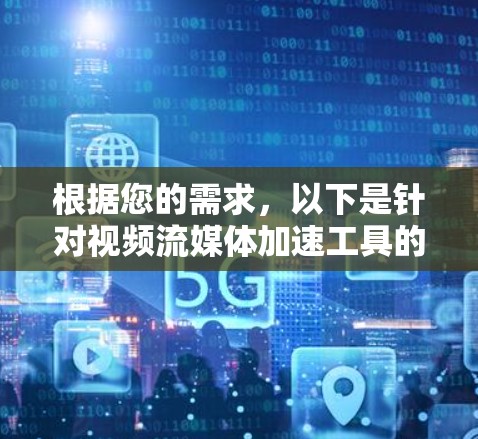 根据您的需求,以下是针对视频流媒体加速工具的分步建议 根据您的需求,以下是针对视频流媒体加速工具的分步建议