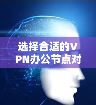 选择合适的VPN办公节点对于确保网络安全和稳定性非常重要。以下是一些推荐的VPN办公节点，涵盖免费和付费选项，并根据不同需求进行了分类