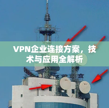 VPN企业连接方案，技术与应用全解析