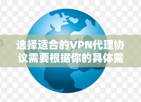 选择适合的VPN代理协议需要根据你的具体需求来决定，包括安全性、速度、兼容性、隐私保护等。以下是一些常用的VPN协议及其特点