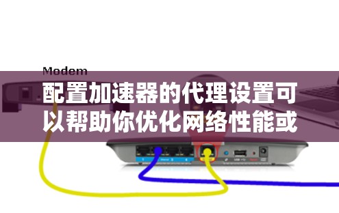 配置加速器的代理设置可以帮助你优化网络性能或加速特定任务。以下是详细的步骤指南