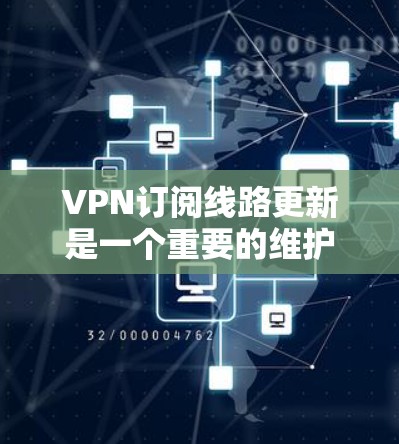 VPN订阅线路更新是一个重要的维护任务，确保服务的稳定性和安全性。以下是对该过程的分步骤说明