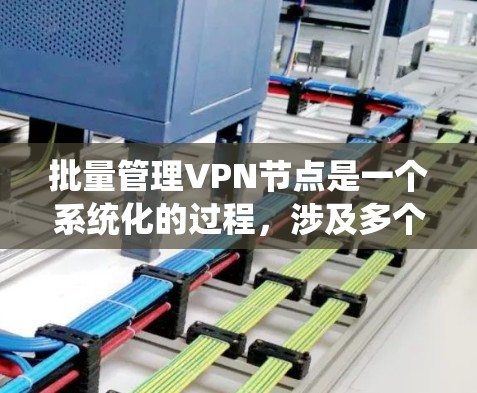 批量管理VPN节点是一个系统化的过程,涉及多个步骤和考虑因素。以下是分步骤的解决方案 批量管理VPN节点是一个系统化的过程,涉及多个步骤和考虑因素。以下是分步骤的解决方案