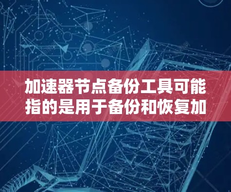 加速器节点备份工具可能指的是用于备份和恢复加速器节点数据的工具。以下是一些可能的工具和方法,供你参考 加速器节点备份工具可能指的是用于备份和恢复加速器节点数据的工具。以下是一些可能的工具和方法,供你参考