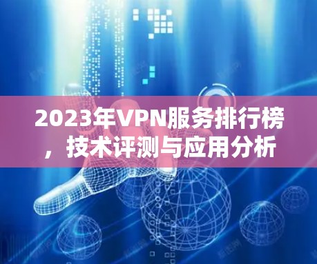 2023年VPN服务排行榜，技术评测与应用分析