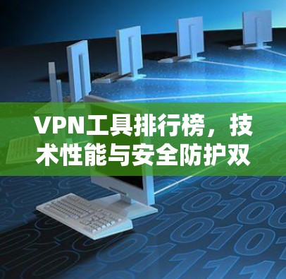 <strong>VPN工具</strong>排行榜，技术性能与安全防护双保障