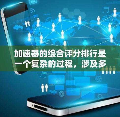加速器的综合评分排行是一个复杂的过程,涉及多个方面的评估。以下是对各加速器的综合评分分析 加速器的综合评分排行是一个复杂的过程,涉及多个方面的评估。以下是对各加速器的综合评分分析
