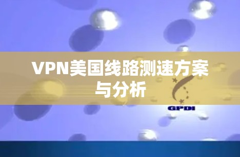 VPN美国线路测速方案与分析
