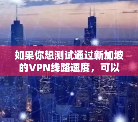 如果你想测试通过新加坡的VPN线路速度，可以按照以下步骤进行