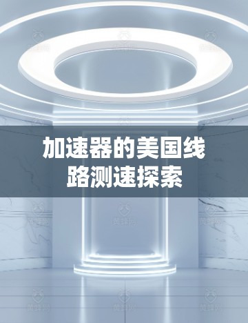 加速器的美国线路测速探索 加速器的美国线路测速探索