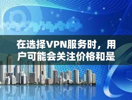 在选择VPN服务时，用户可能会关注价格和是否有试用期。以下是一些提供免费试用或免费使用的VPN服务