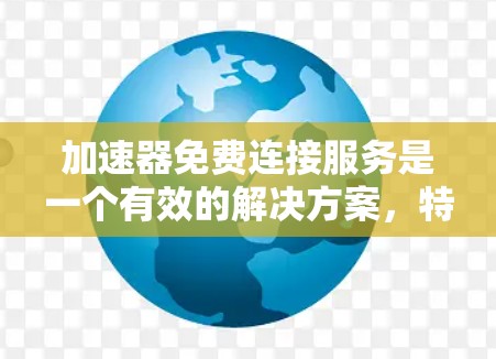加速器免费连接服务是一个有效的解决方案,特别适用于需要快速访问远程服务器或国际网站的用户。以下是对加速器免费连接服务的详细分析和建议 加速器免费连接服务是一个有效的解决方案,特别适用于需要快速访问远程服务器或国际网站的用户。以下是对加速器免费连接服务的详细分析和建议