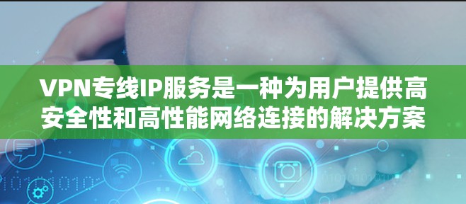 VPN专线IP服务是一种为用户提供高安全性和高性能网络连接的解决方案,专为特定用户定制IP地址,隔离于公网,确保网络安全和稳定。以下是对VPN专线IP服务的详细分析 VPN专线IP服务是一种为用户提供高安全性和高性能网络连接的解决方案,专为特定用户定制IP地址,隔离于公网,确保网络安全和稳定。以下是对VPN专线IP服务的详细分析
