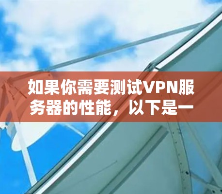 如果你需要测试VPN服务器的性能，以下是一些常用的工具和方法，可以帮助你评估VPN服务器的速度、延迟和稳定性