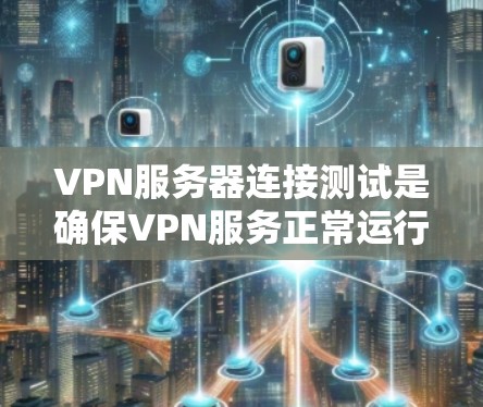 VPN服务器连接测试是确保VPN服务正常运行并能够成功连接的重要步骤。以下是进行VPN服务器连接测试的详细步骤和注意事项