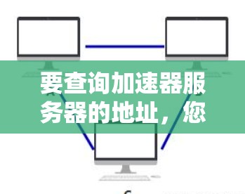 要查询加速器服务器的地址,您可以按照以下步骤操作 要查询加速器服务器的地址,您可以按照以下步骤操作