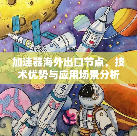 加速器海外出口节点,技术优势与应用场景分析 加速器海外出口节点,技术优势与应用场景分析