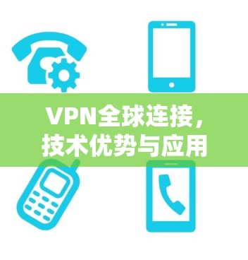 VPN全球连接,技术优势与应用场景分析 VPN全球连接,技术优势与应用场景分析