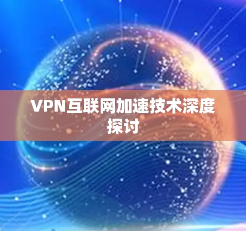 VPN互联网加速技术深度探讨 VPN互联网加速技术深度探讨