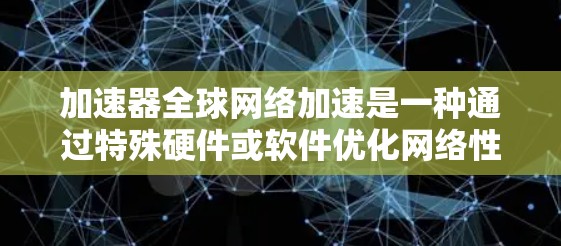 加速器全球网络加速是一种通过特殊硬件或软件优化网络性能的技术,旨在提高数据传输速度和减少延迟。以下是对这一技术的详细分析和总结 加速器全球网络加速是一种通过特殊硬件或软件优化网络性能的技术,旨在提高数据传输速度和减少延迟。以下是对这一技术的详细分析和总结