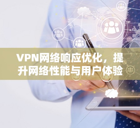 VPN网络响应优化，提升网络性能与用户体验