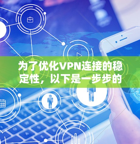 为了优化VPN连接的稳定性，以下是一步步的优化指南
