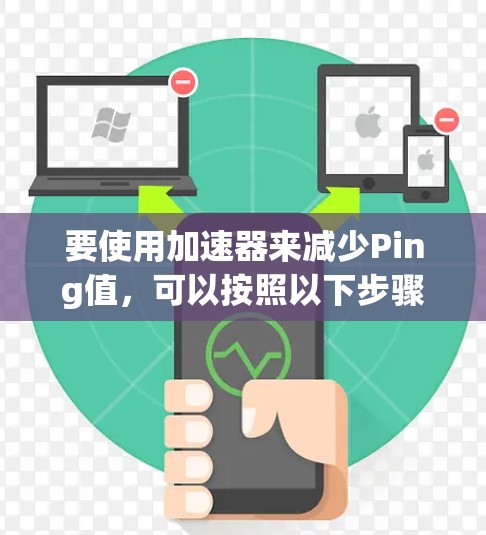 要使用加速器来减少Ping值，可以按照以下步骤进行
