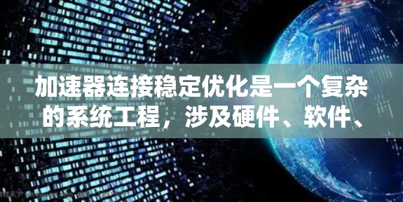 加速器连接稳定优化是一个复杂的系统工程，涉及硬件、软件、网络协议等多个方面。以下是一些常见的加速器连接稳定优化方法和策略