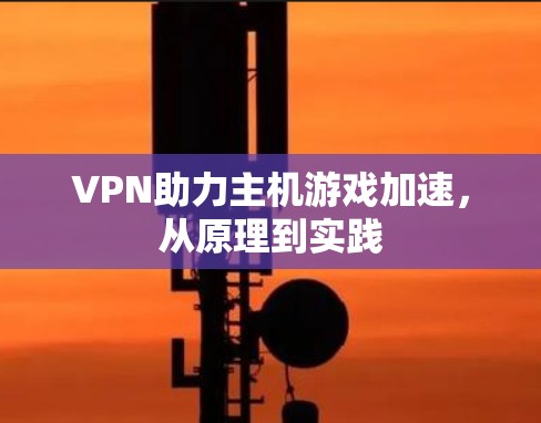 VPN助力主机游戏加速，从原理到实践