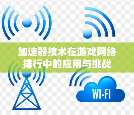 加速器技术在游戏网络排行中的应用与挑战 加速器技术在游戏网络排行中的应用与挑战