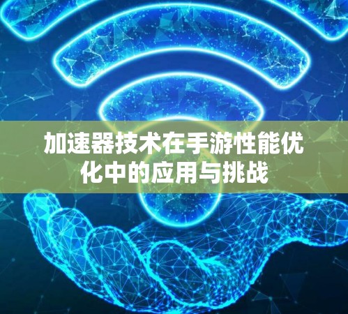 加速器技术在手游性能优化中的应用与挑战