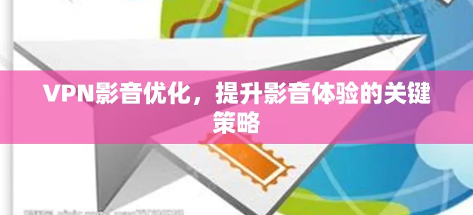 VPN影音优化，提升影音体验的关键策略
