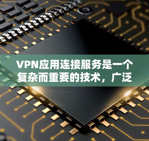 VPN应用连接服务是一个复杂而重要的技术,广泛应用于保障用户网络安全和隐私。以下是对VPN应用连接服务的详细分析 VPN应用连接服务是一个复杂而重要的技术,广泛应用于保障用户网络安全和隐私。以下是对VPN应用连接服务的详细分析
