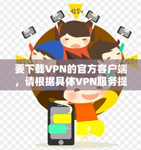 要下载VPN的官方客户端,请根据具体VPN服务提供商的指引操作。以下是一些常见的步骤 要下载VPN的官方客户端,请根据具体VPN服务提供商的指引操作。以下是一些常见的步骤