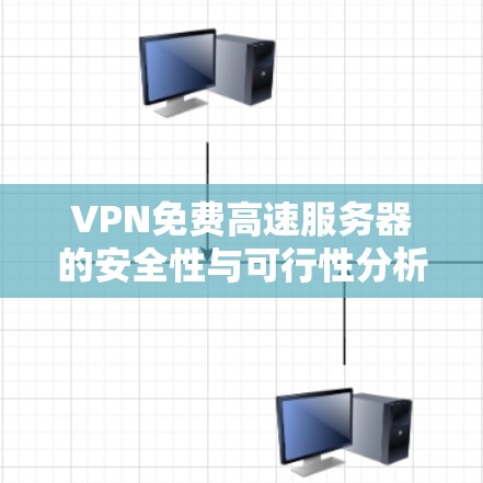 VPN免费高速服务器的安全性与可行性分析 VPN免费高速服务器的安全性与可行性分析