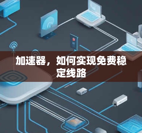 加速器,如何实现免费稳定线路 加速器,如何实现免费稳定线路