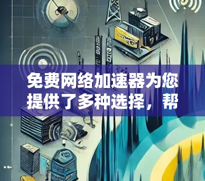 免费网络加速器为您提供了多种选择,帮助优化网络性能,提升用户体验。以下是对这些工具的详细介绍和建议 免费网络加速器为您提供了多种选择,帮助优化网络性能,提升用户体验。以下是对这些工具的详细介绍和建议