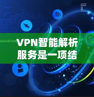 VPN智能解析服务是一项结合了先进技术的服务,旨在提高数据传输效率、保障安全性和适配性。以下是对这一服务的详细分析 VPN智能解析服务是一项结合了先进技术的服务,旨在提高数据传输效率、保障安全性和适配性。以下是对这一服务的详细分析