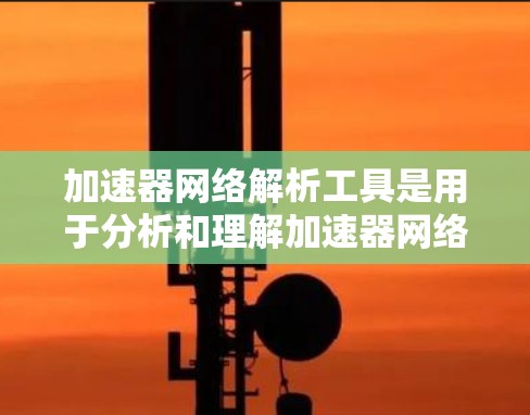 加速器网络解析工具是用于分析和理解加速器网络结构、性能和配置的工具,广泛应用于网络设备配置、性能优化、协议分析等场景。以下是对加速器网络解析工具的详细分析和总结 加速器网络解析工具是用于分析和理解加速器网络结构、性能和配置的工具,广泛应用于网络设备配置、性能优化、协议分析等场景。以下是对加速器网络解析工具的详细分析和总结