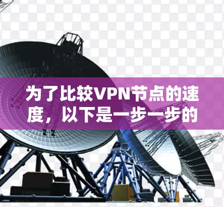 为了比较VPN节点的速度,以下是一步一步的指南 为了比较VPN节点的速度,以下是一步一步的指南