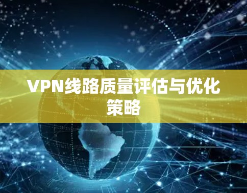 VPN线路质量评估与优化策略 VPN线路质量评估与优化策略