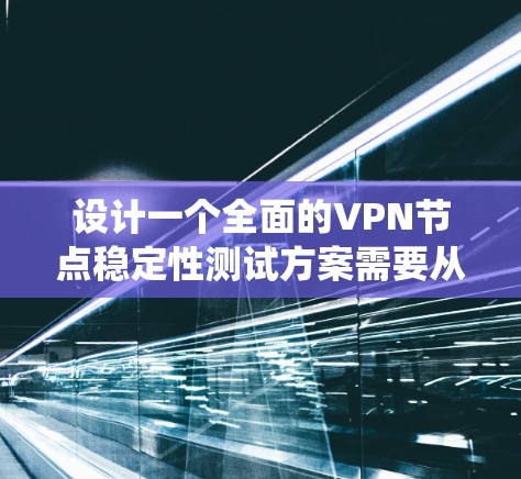 设计一个全面的VPN节点稳定性测试方案需要从多个维度入手，确保在高负载、网络环境变化、安全威胁和系统资源限制下，VPN节点能够稳定、可靠地运行。以下是一个系统化的测试方案