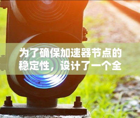 为了确保加速器节点的稳定性，设计了一个全面的测试方案，涵盖了性能、负载、故障恢复、兼容性和安全性等关键方面。以下是该测试方案的详细总结