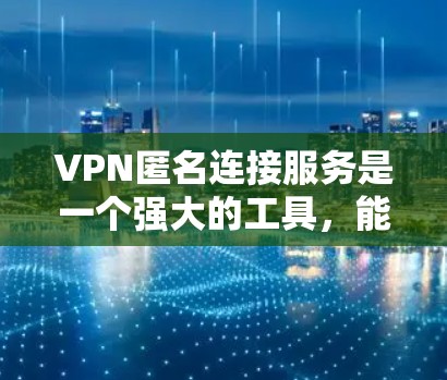 VPN匿名连接服务是一个强大的工具，能够帮助用户在网络环境中保护隐私、遮掩IP地址、防止监控，并访问受限制的资源。以下是关于VPN匿名连接服务的详细分析