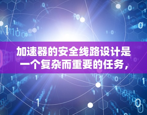 加速器的安全线路设计是一个复杂而重要的任务,涉及多方面的安全措施和技术实现。以下是一个结构化的总结,概述了加速器安全线路的关键要素 加速器的安全线路设计是一个复杂而重要的任务,涉及多方面的安全措施和技术实现。以下是一个结构化的总结,概述了加速器安全线路的关键要素