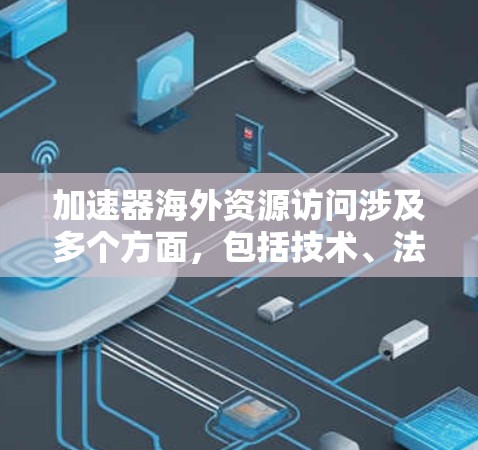 加速器海外资源访问涉及多个方面，包括技术、法律、政策和安全等。以下是一些可能的解决方案和考虑因素