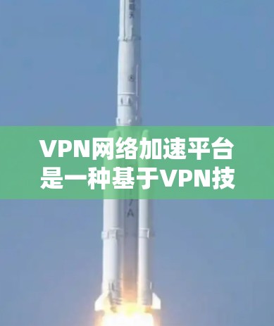 VPN网络加速平台是一种基于VPN技术的网络优化解决方案,旨在提升数据在复杂网络环境中的传输效率和质量。以下是对该平台的详细分析和总结 VPN网络加速平台是一种基于VPN技术的网络优化解决方案,旨在提升数据在复杂网络环境中的传输效率和质量。以下是对该平台的详细分析和总结