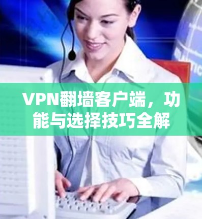 VPN翻墙客户端，功能与选择技巧全解析