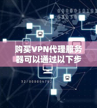 购买VPN代理服务器可以通过以下步骤进行